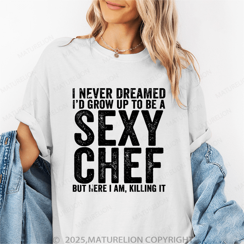 Maturelion Women's T-Shirt I Never Dreamedi'd Grow Up To Be A Sex Chef But Here I Am, Killing It Funny T-Shirt