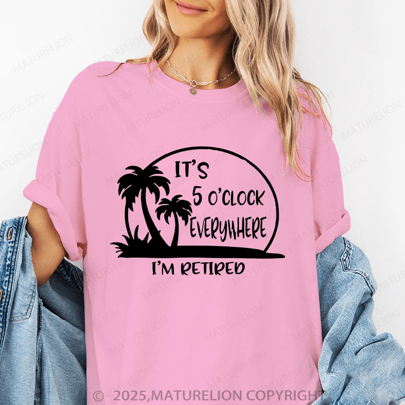 Maturelion Women's T-Shirt It's 5 O'clock Everywhere I'm Retired Funny T-Shirt