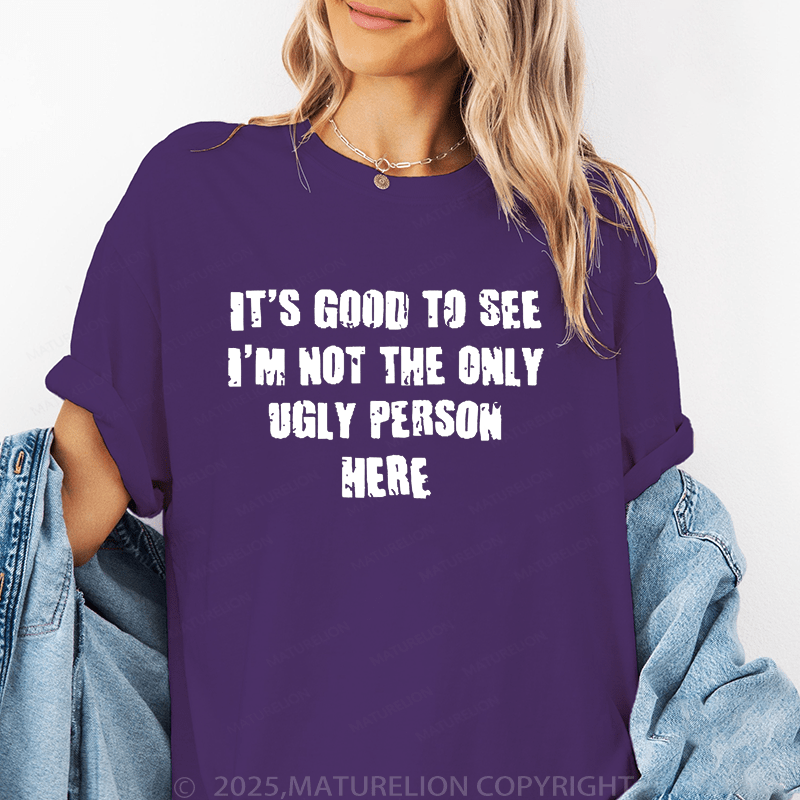 Maturelion Women's T-Shirt It's Good To See I'm Not The Only Ugly Person Here Funny T-Shirt