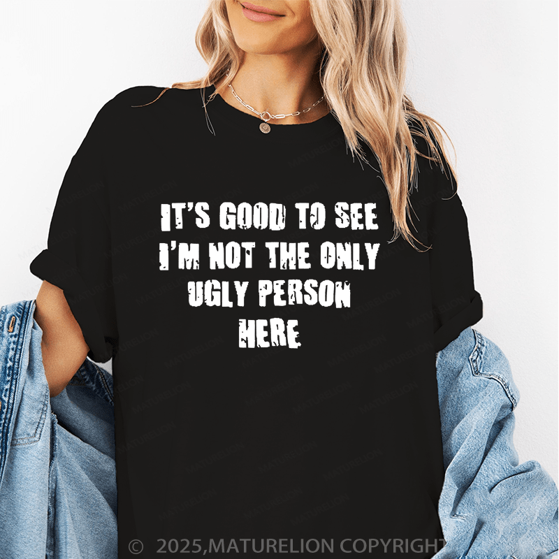 Maturelion Women's T-Shirt It's Good To See I'm Not The Only Ugly Person Here Funny T-Shirt