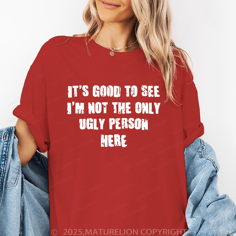 Maturelion Women's T-Shirt It's Good To See I'm Not The Only Ugly Person Here Funny T-Shirt