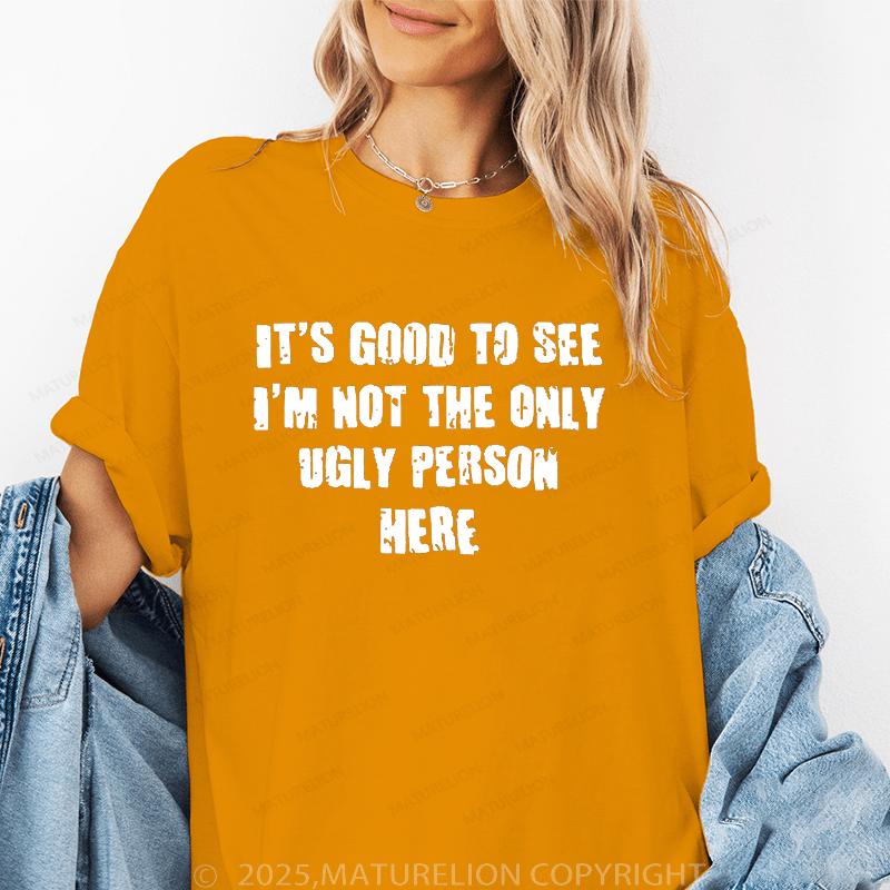 Maturelion Women's T-Shirt It's Good To See I'm Not The Only Ugly Person Here Funny T-Shirt