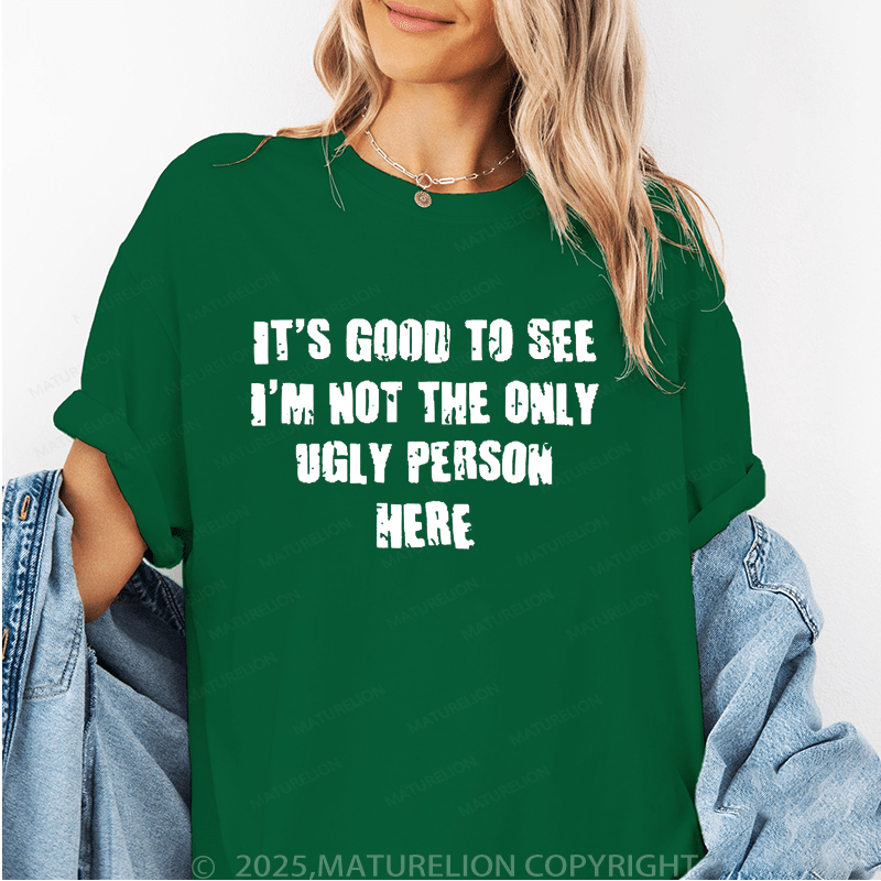 Maturelion Women's T-Shirt It's Good To See I'm Not The Only Ugly Person Here Funny T-Shirt