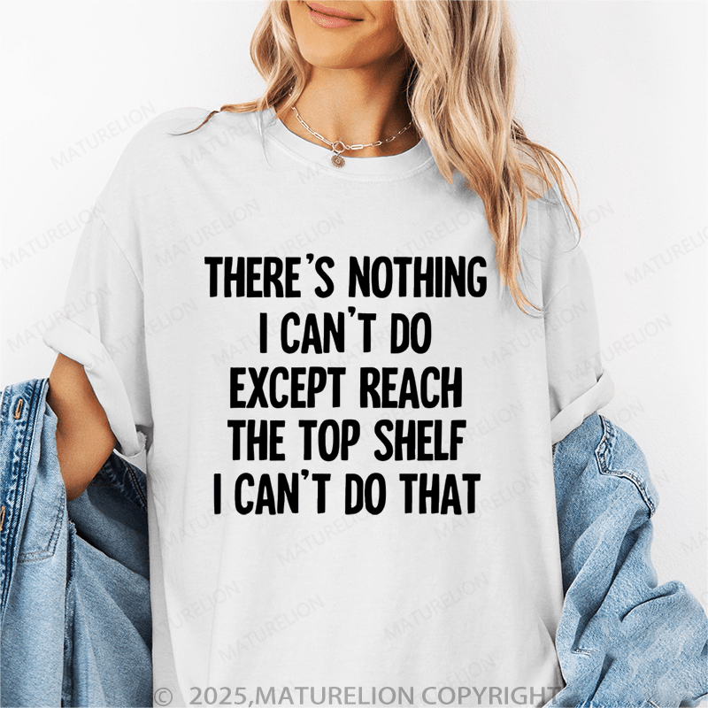 Maturelion Women's T-Shirt There's Nothing I Can't Do Except Reach The Top Shelfi Can't Do That Funny T-Shirt