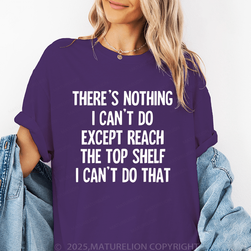 Maturelion Women's T-Shirt There's Nothing I Can't Do Except Reach The Top Shelfi Can't Do That Funny T-Shirt