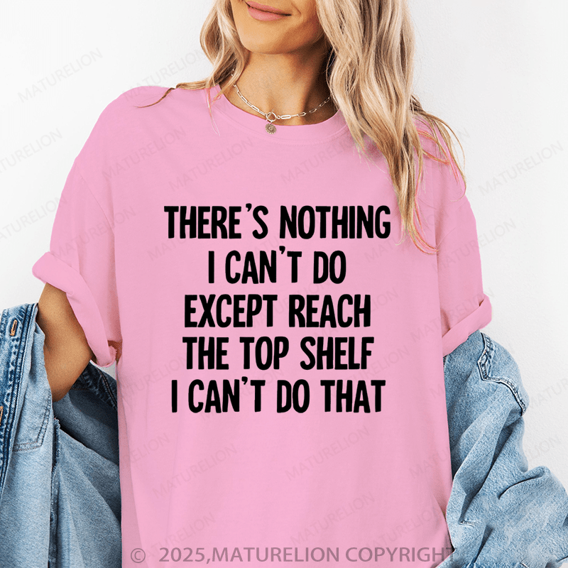 Maturelion Women's T-Shirt There's Nothing I Can't Do Except Reach The Top Shelfi Can't Do That Funny T-Shirt