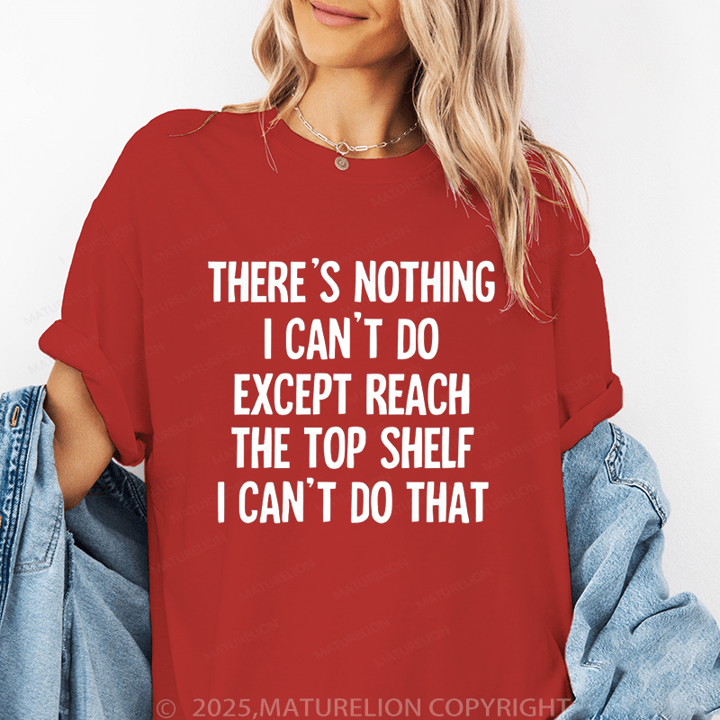 Maturelion Women's T-Shirt There's Nothing I Can't Do Except Reach The Top Shelfi Can't Do That Funny T-Shirt