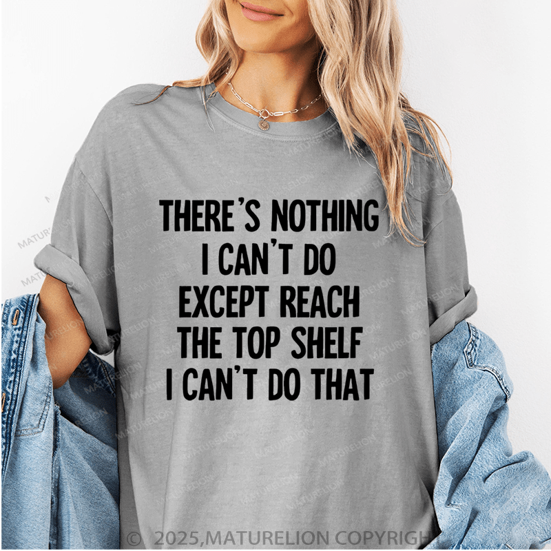 Maturelion Women's T-Shirt There's Nothing I Can't Do Except Reach The Top Shelfi Can't Do That Funny T-Shirt