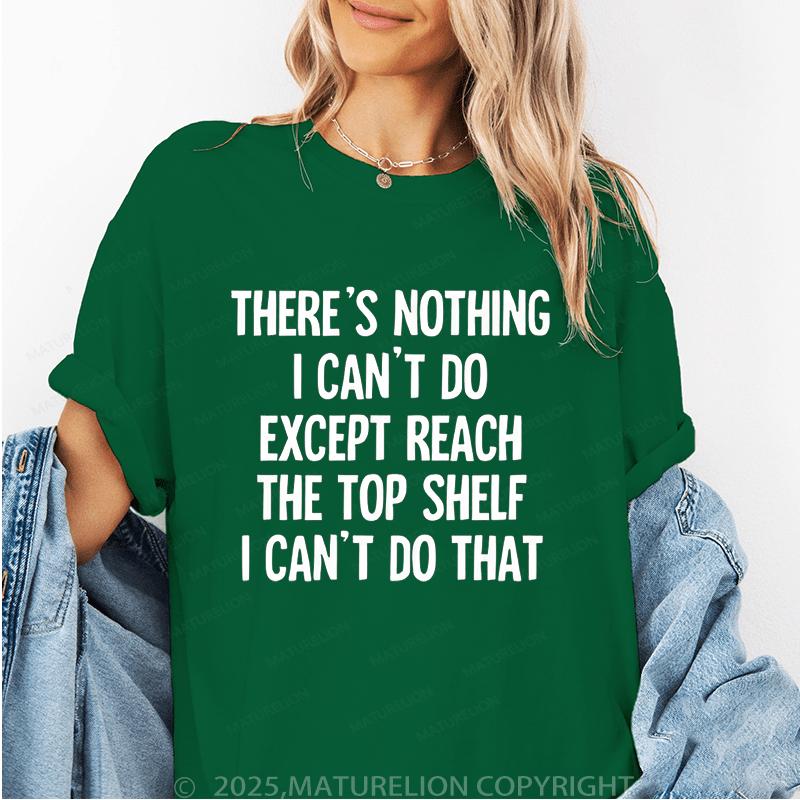 Maturelion Women's T-Shirt There's Nothing I Can't Do Except Reach The Top Shelfi Can't Do That Funny T-Shirt