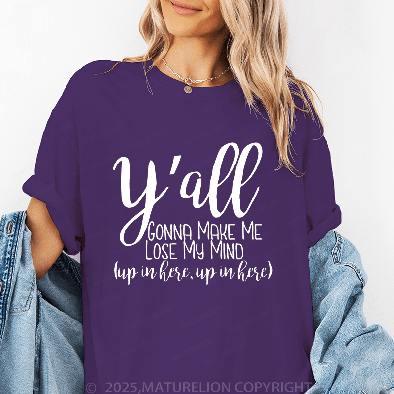 Maturelion Women's T-Shirt Y'all Gonna Make Me Lose My Mind (Up In Here Up In Here) Funny T-Shirt