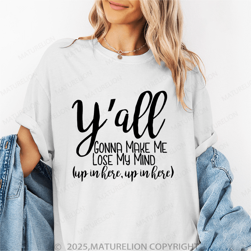 Maturelion Women's T-Shirt Y'all Gonna Make Me Lose My Mind (Up In Here Up In Here) Funny T-Shirt