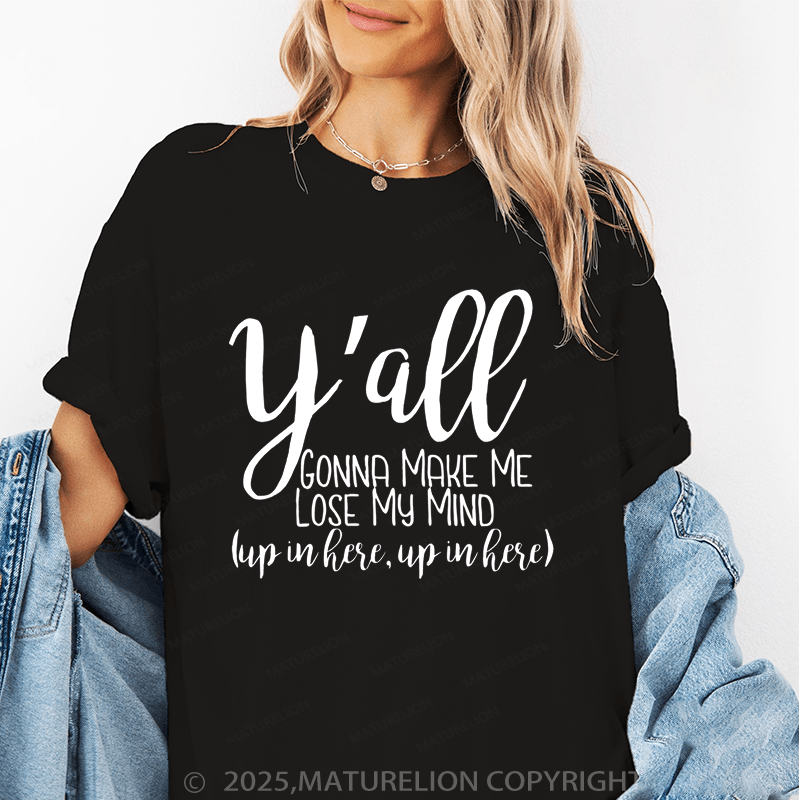 Maturelion Women's T-Shirt Y'all Gonna Make Me Lose My Mind (Up In Here Up In Here) Funny T-Shirt