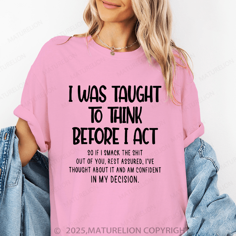 Maturelion Women's T-Shirt I Was Taught To Think Before I Act So If I Smack The Shit Out Of You Funny T-Shirt