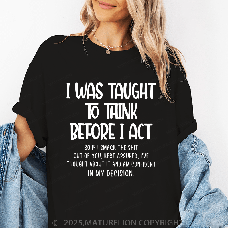 Maturelion Women's T-Shirt I Was Taught To Think Before I Act So If I Smack The Shit Out Of You Funny T-Shirt