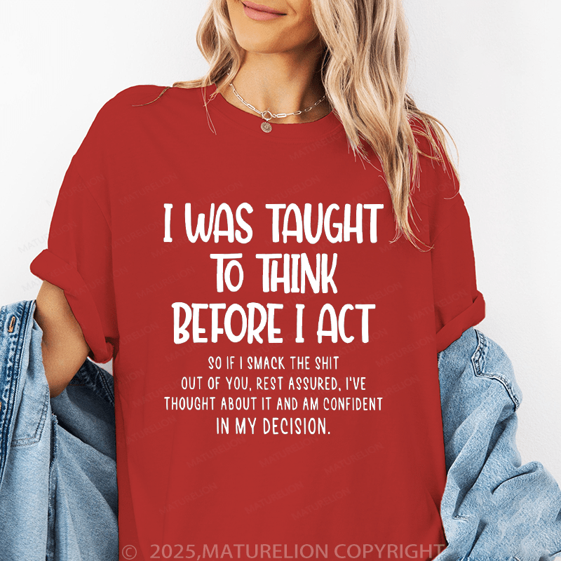 Maturelion Women's T-Shirt I Was Taught To Think Before I Act So If I Smack The Shit Out Of You Funny T-Shirt