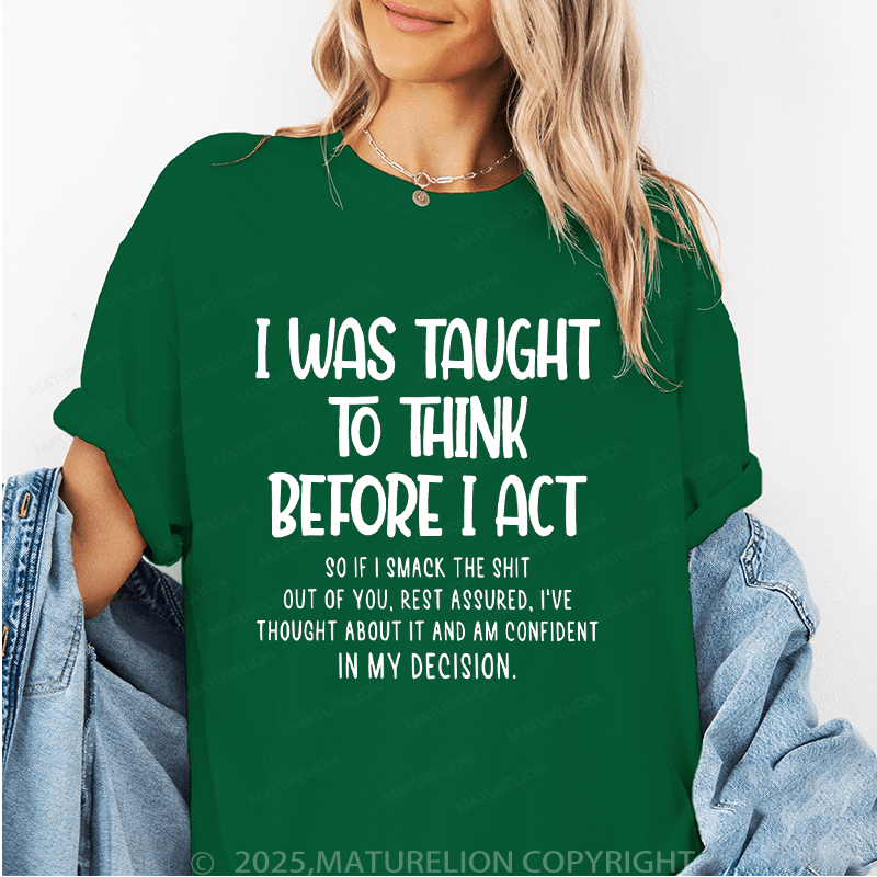 Maturelion Women's T-Shirt I Was Taught To Think Before I Act So If I Smack The Shit Out Of You Funny T-Shirt