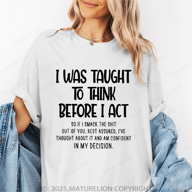 Maturelion Women's T-Shirt I Was Taught To Think Before I Act So If I Smack The Shit Out Of You Funny T-Shirt