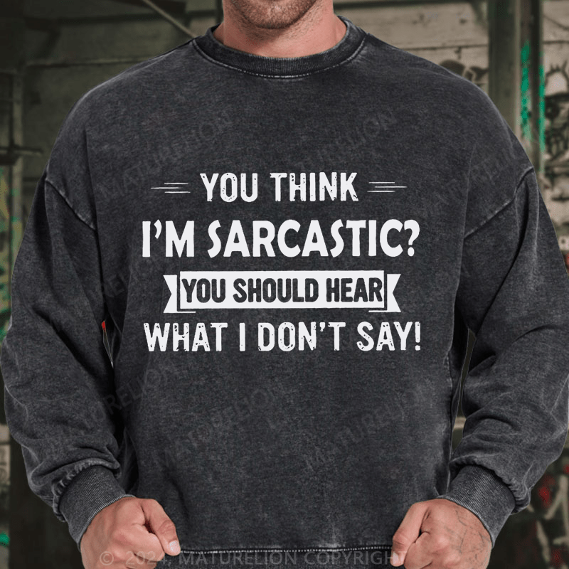 Maturelion You Think I'm Sarcastic You Should Hear What I Don't Say Funny DTG Printing Washed sweatshirt