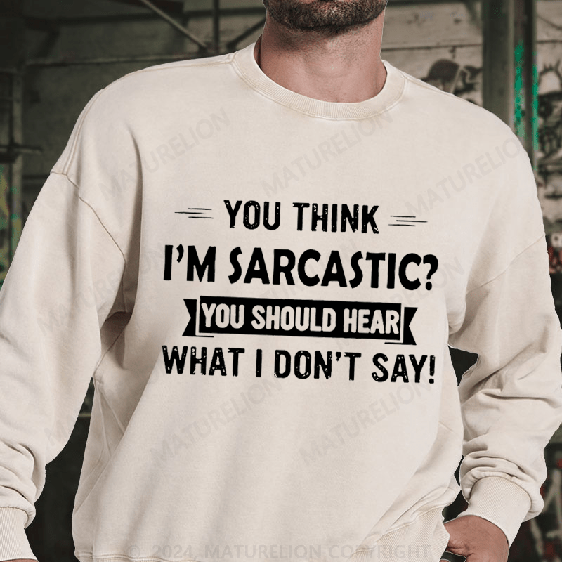 Maturelion You Think I'm Sarcastic You Should Hear What I Don't Say Funny DTG Printing Washed sweatshirt