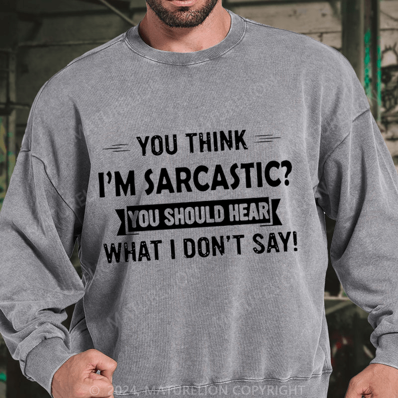 Maturelion You Think I'm Sarcastic You Should Hear What I Don't Say Funny DTG Printing Washed sweatshirt