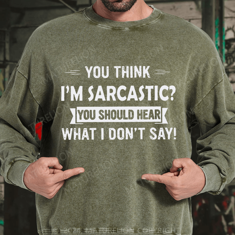 Maturelion You Think I'm Sarcastic You Should Hear What I Don't Say Funny DTG Printing Washed sweatshirt