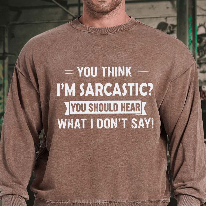 Maturelion You Think I'm Sarcastic You Should Hear What I Don't Say Funny DTG Printing Washed sweatshirt