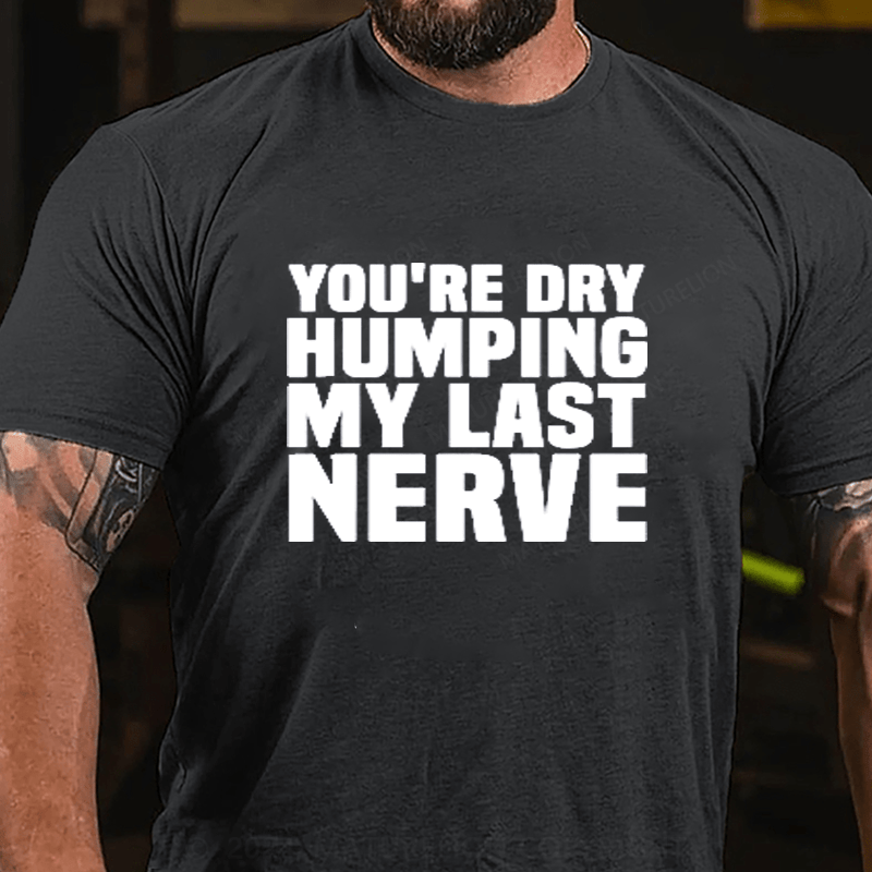 Maturelion You're Dry Humping My Last Nerve Cotton T-Shirts