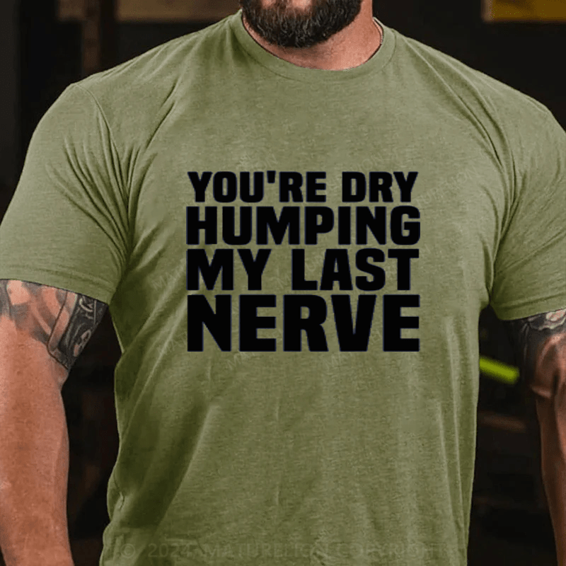 Maturelion You're Dry Humping My Last Nerve Cotton T-Shirts