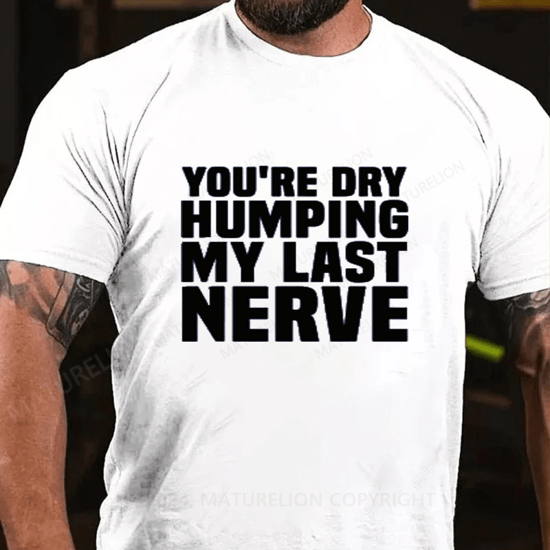 Maturelion You're Dry Humping My Last Nerve Cotton T-Shirts