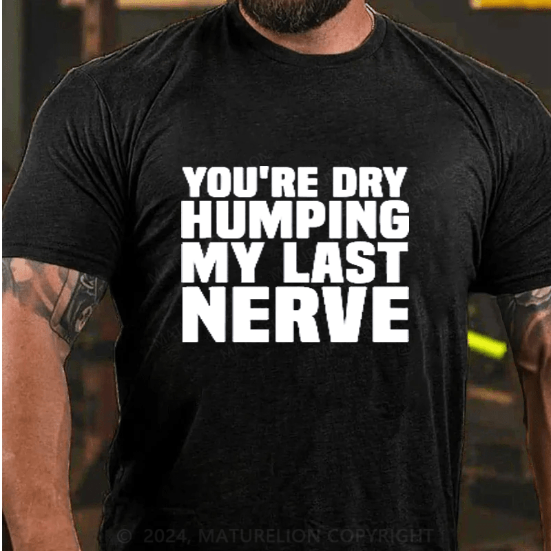 Maturelion You're Dry Humping My Last Nerve Cotton T-Shirts