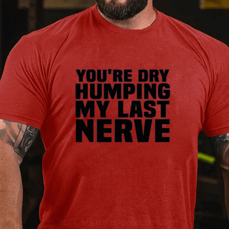 Maturelion You're Dry Humping My Last Nerve Cotton T-Shirts