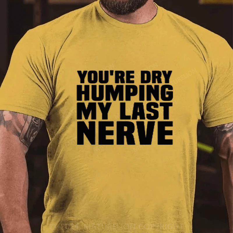 Maturelion You're Dry Humping My Last Nerve Cotton T-Shirts