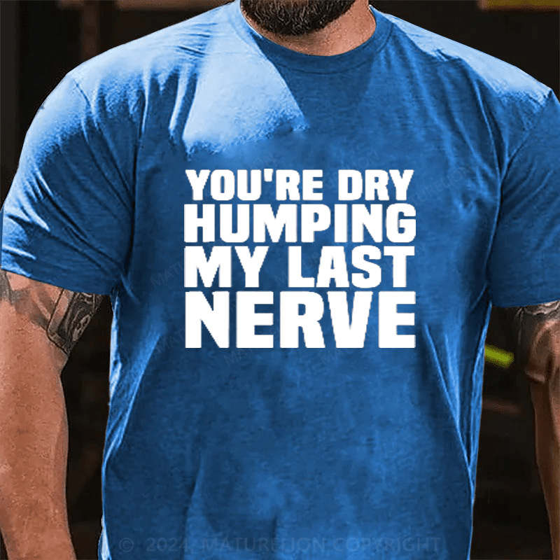 Maturelion You're Dry Humping My Last Nerve Cotton T-Shirts