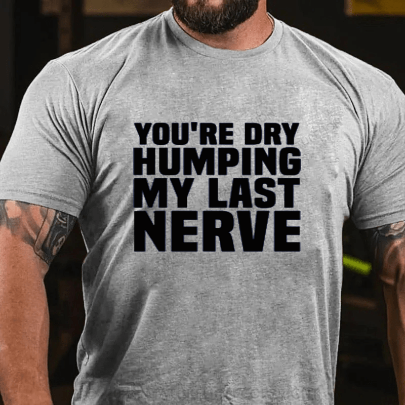 Maturelion You're Dry Humping My Last Nerve Cotton T-Shirts