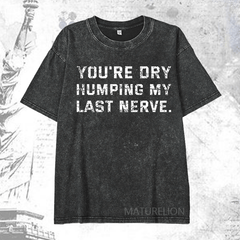 Maturelion You're Dry Humping My Last Nerve DTG Printing Washed  Cotton T-shirt