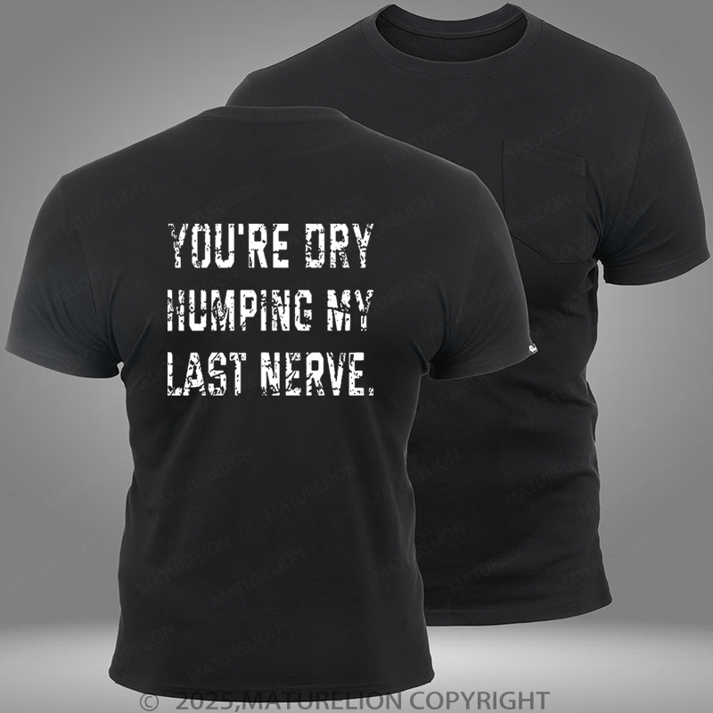 Maturelion You're Dry Humping My Last Nerve Pocket T-Shirt