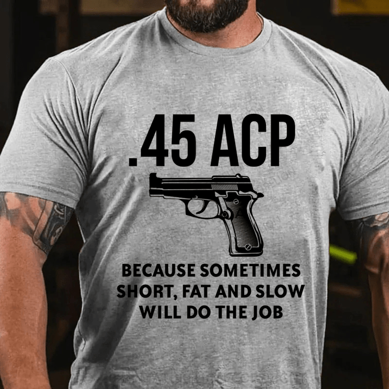 Maturelion 45 Acp Because Sometimes Short,Fat And Slow Will Do The Job Cotton T-Shirt