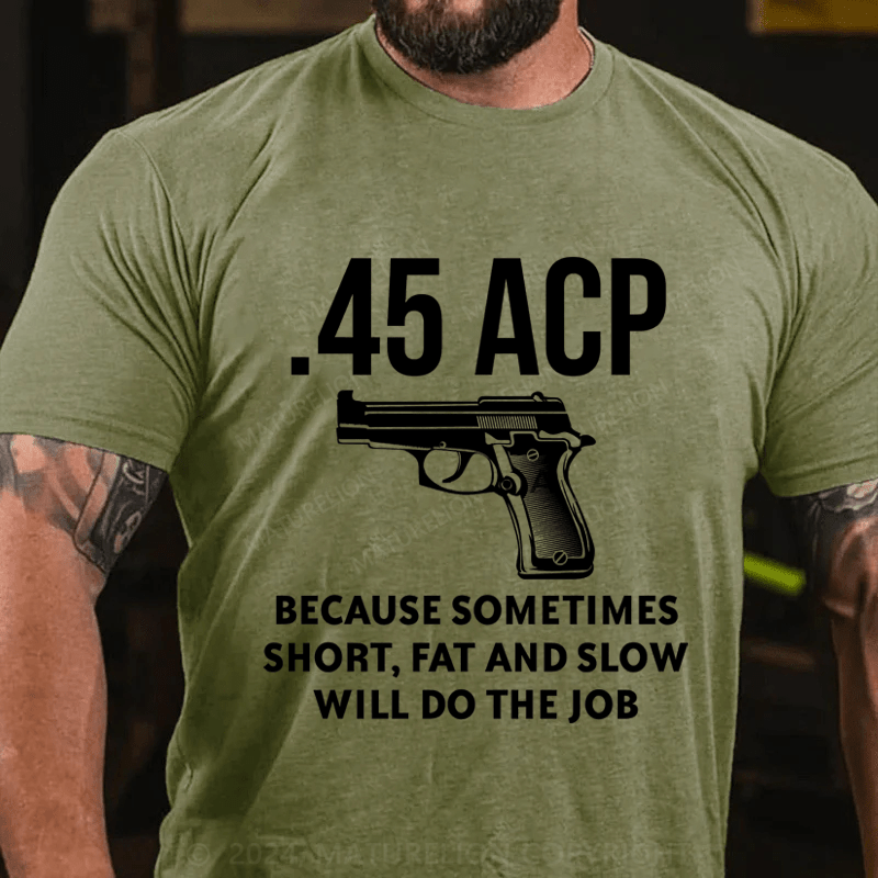 Maturelion 45 Acp Because Sometimes Short,Fat And Slow Will Do The Job Cotton T-Shirt