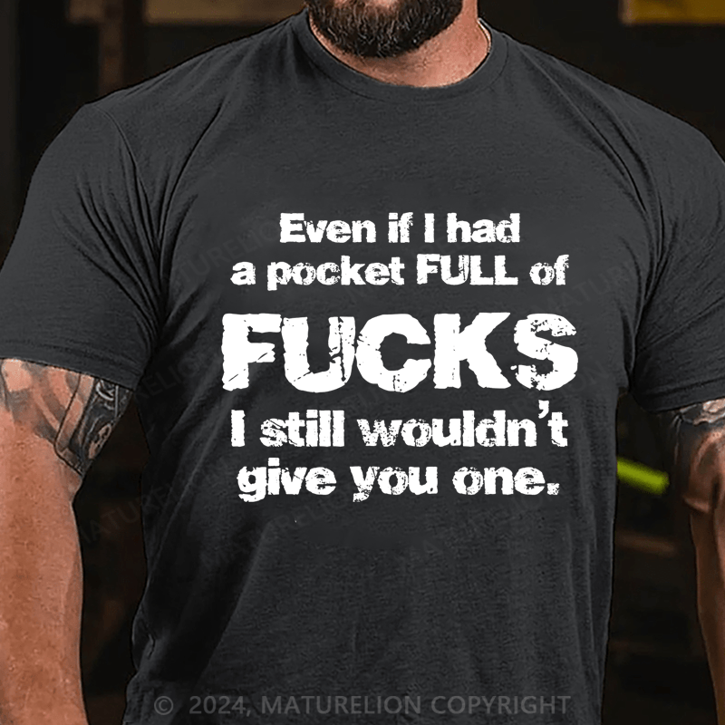 Maturelion Even If I Had A Pocket Full Of Fucks I Still Wouldn't Give You One Cotton T-Shirt