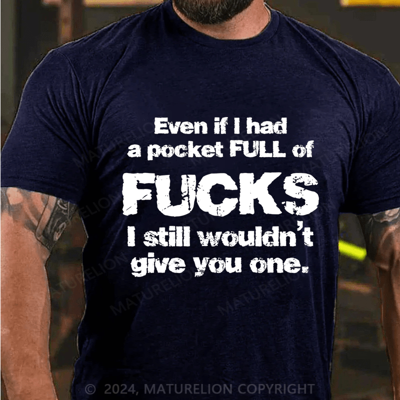 Maturelion Even If I Had A Pocket Full Of Fucks I Still Wouldn't Give You One Cotton T-Shirt