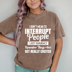 Maturelion I Don't Mean to Interrupt People I Just Randomly Remember Things and Get Really Excited DTG Printing Washed Cotton T-Shirt