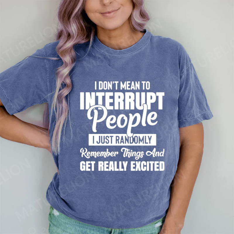 Maturelion I Don't Mean to Interrupt People I Just Randomly Remember Things and Get Really Excited DTG Printing Washed Cotton T-Shirt