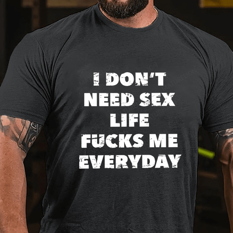 Maturelion I Don't Need Sex Life Fucks Me Everyday Cotton T-Shirt