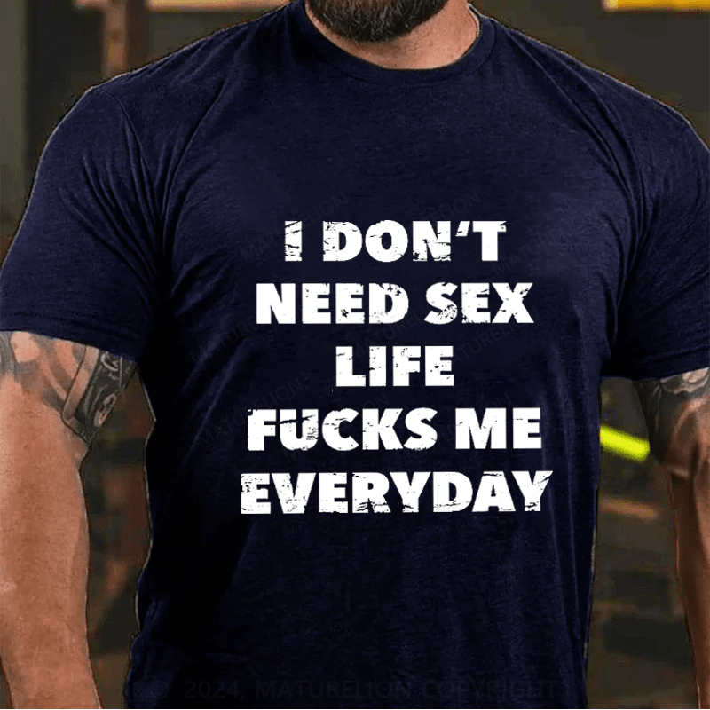 Maturelion I Don't Need Sex Life Fucks Me Everyday Cotton T-Shirt