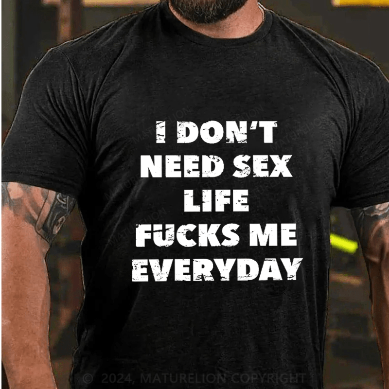 Maturelion I Don't Need Sex Life Fucks Me Everyday Cotton T-Shirt