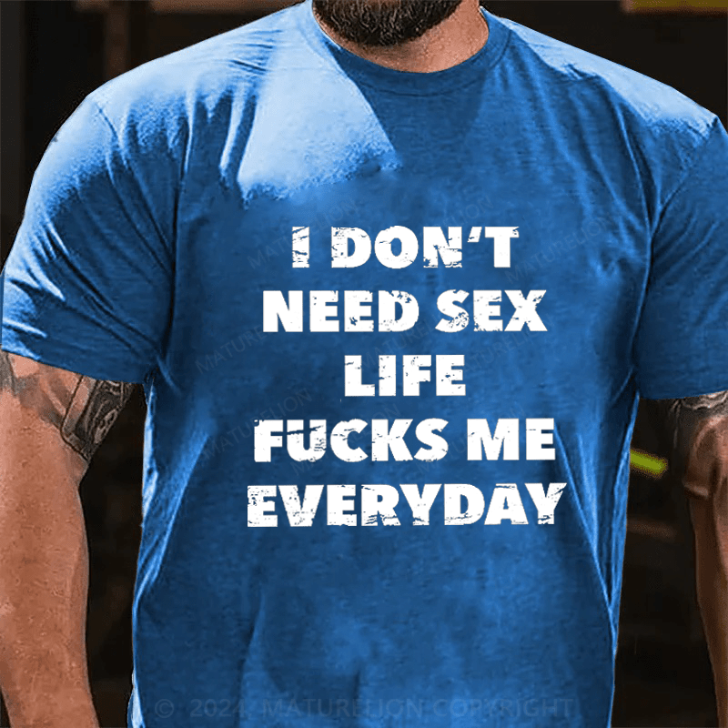 Maturelion I Don't Need Sex Life Fucks Me Everyday Cotton T-Shirt