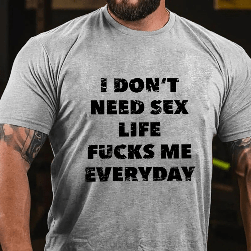 Maturelion I Don't Need Sex Life Fucks Me Everyday Cotton T-Shirt