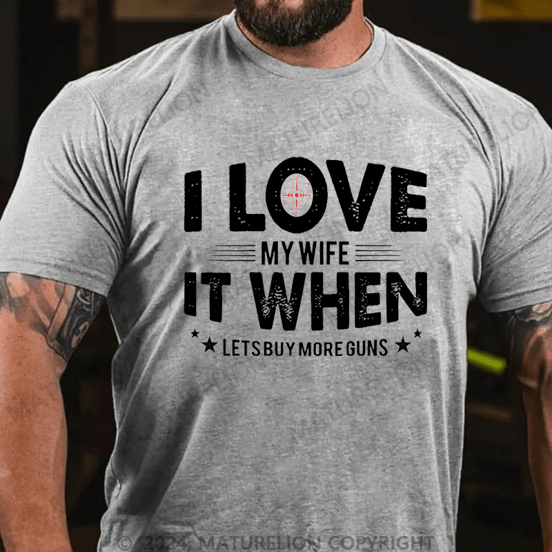 Maturelion I Love My Wife It When Lets Buy More Guns Cotton T-shirt