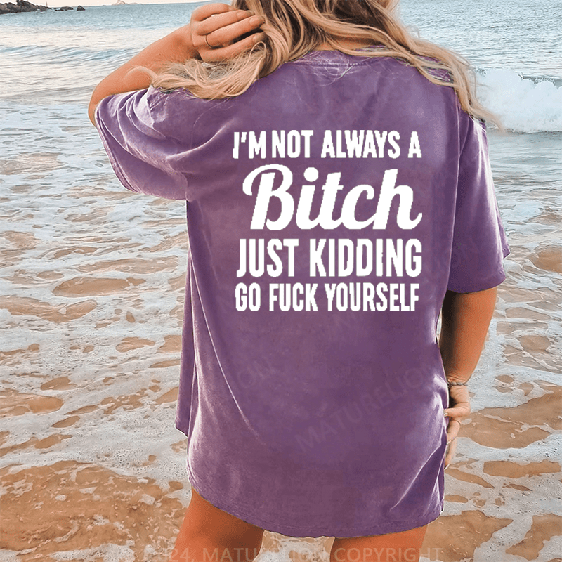 Maturelion I'm Not Always A Bitch Just Kidding Eff Off DTG Printing Washed Cotton T-Shirt