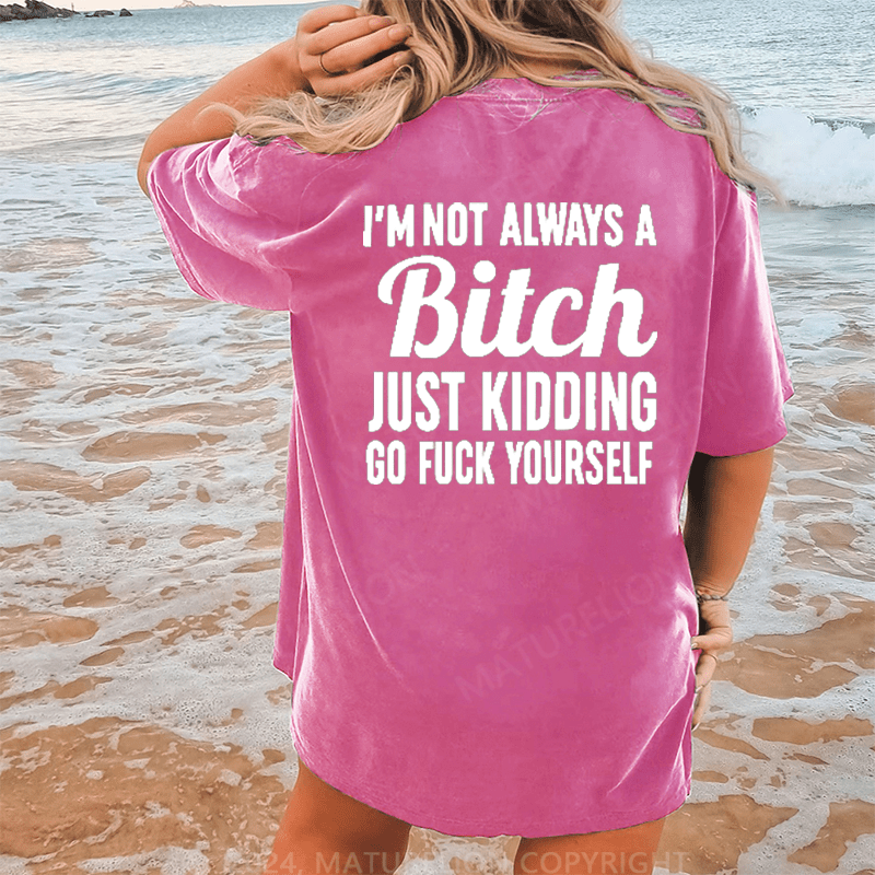 Maturelion I'm Not Always A Bitch Just Kidding Eff Off DTG Printing Washed Cotton T-Shirt